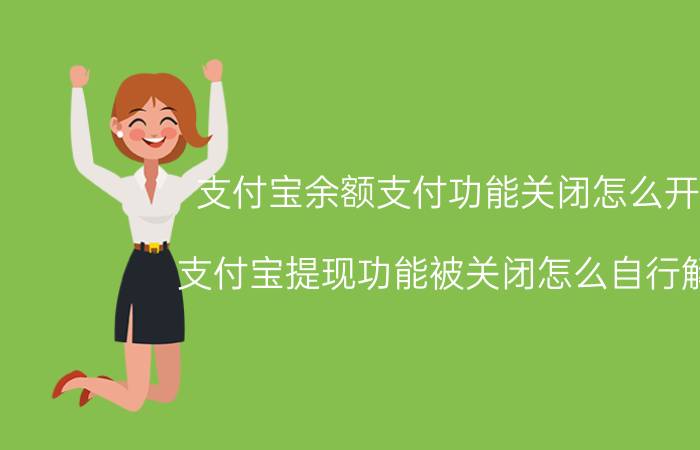 支付宝余额支付功能关闭怎么开启 支付宝提现功能被关闭怎么自行解开？